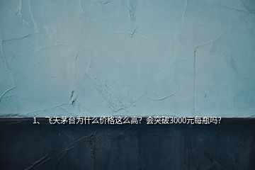 1、飛天茅臺(tái)為什么價(jià)格這么高？會(huì)突破3000元每瓶嗎？