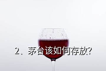 2、茅臺(tái)該如何存放？