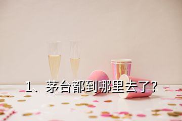 1、茅臺都到哪里去了？