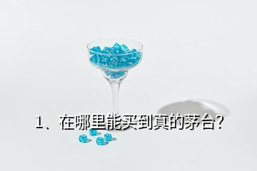 1、在哪里能買到真的茅臺？
