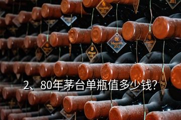 2、80年茅臺單瓶值多少錢？