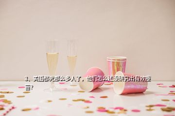 3、美國(guó)都死那么多人了，他們?cè)趺催€沒(méi)研究出有效疫苗？