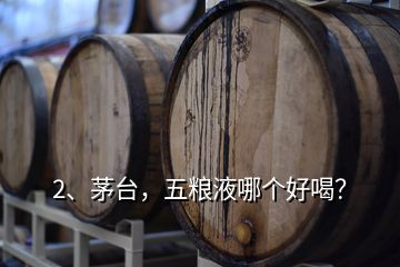 2、茅臺(tái)，五糧液哪個(gè)好喝？