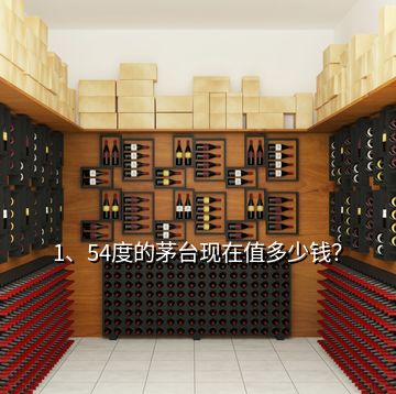 1、54度的茅臺(tái)現(xiàn)在值多少錢？