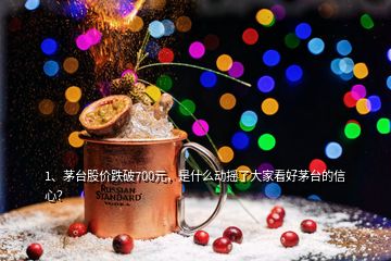 1、茅臺股價跌破700元，是什么動搖了大家看好茅臺的信心？