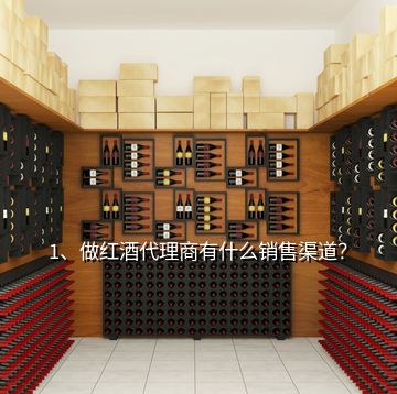 1、做紅酒代理商有什么銷售渠道？