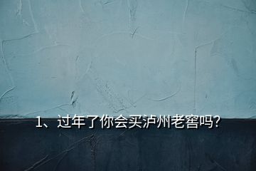 1、過年了你會(huì)買瀘州老窖嗎？