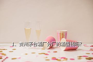 1、貴州茅臺酒廠分廠的酒值錢嗎？