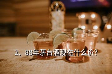 2、88年茅臺酒現(xiàn)在什么價？