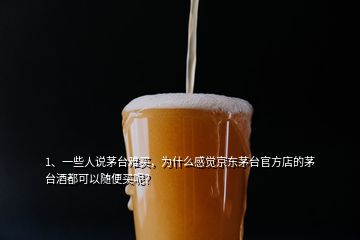 1、一些人說茅臺難買，為什么感覺京東茅臺官方店的茅臺酒都可以隨便買呢？