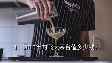 1、2010年的飛天茅臺(tái)值多少錢(qián)？