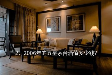 2、2006年的五星茅臺酒值多少錢？