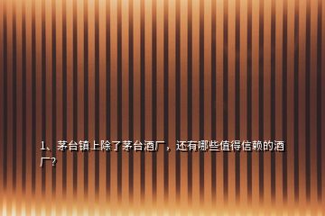 1、茅臺(tái)鎮(zhèn)上除了茅臺(tái)酒廠，還有哪些值得信賴的酒廠？