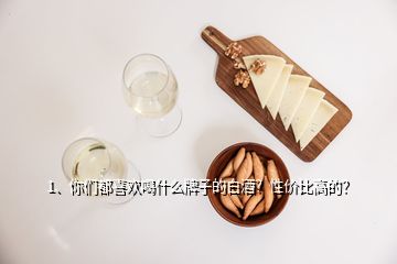 1、你們都喜歡喝什么牌子的白酒？性價比高的？