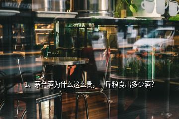 1、茅臺(tái)酒為什么這么貴，一斤糧食出多少酒？