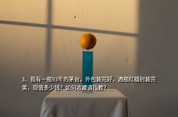 3、我有一瓶93年的茅臺(tái)，外包裝完好，酒瓶紅蠟封裝完美，現(xiàn)值多少錢？如何收藏請(qǐng)指教？