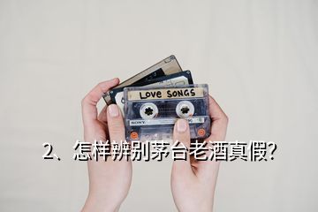 2、怎樣辨別茅臺老酒真假？