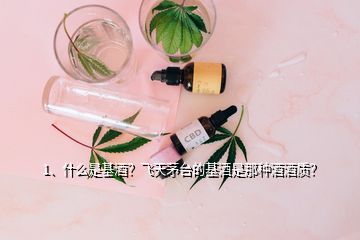 1、什么是基酒？飛天茅臺的基酒是那種酒酒質(zhì)？