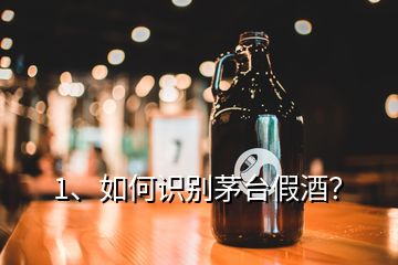 1、如何識(shí)別茅臺(tái)假酒？