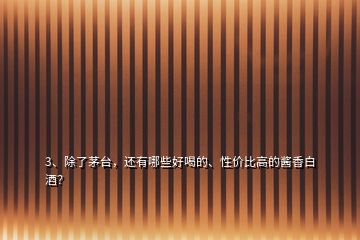 3、除了茅臺(tái)，還有哪些好喝的、性價(jià)比高的醬香白酒？