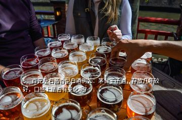 5、百元左右醬香型白酒例如：茅臺王子酒，存放幾年較好，口感上是否有變化呢？