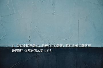 1、發(fā)財(cái)中國(guó)年集卡，已經(jīng)115人集齊，你認(rèn)為他們集齊有訣竅嗎？你都是怎么集卡的？