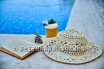 2、茅臺(tái)王子經(jīng)典醬香酒53度有收藏價(jià)值嗎？