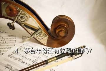 4、茅臺(tái)年份酒有收藏價(jià)值嗎？