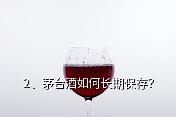 2、茅臺酒如何長期保存？