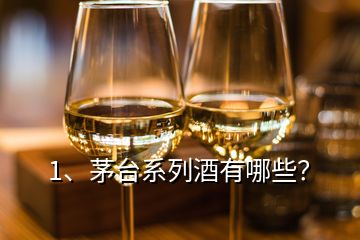 1、茅臺(tái)系列酒有哪些？