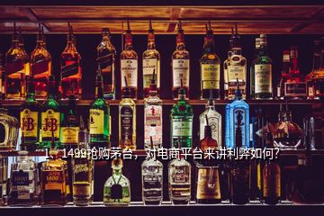 1、1499搶購茅臺，對電商平臺來講利弊如何？