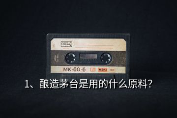 1、釀造茅臺是用的什么原料？