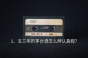 1、五三年的茅臺(tái)酒怎么辨認(rèn)真假？