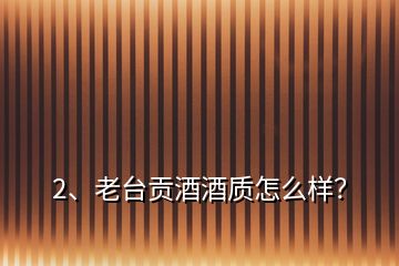 2、老臺(tái)貢酒酒質(zhì)怎么樣？