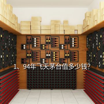 1、94年飛天茅臺(tái)值多少錢？