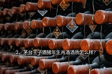 2、茅臺王子酒豬年生肖酒酒質(zhì)怎么樣？