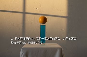2、有木有懂酒的人，我有一瓶04年的茅臺(tái)，08年的茅臺(tái)和01年的XO，能值多少錢？