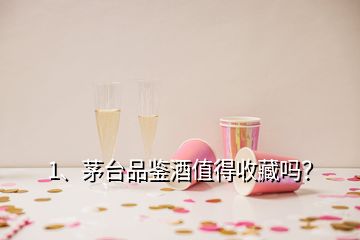 1、茅臺品鑒酒值得收藏嗎？