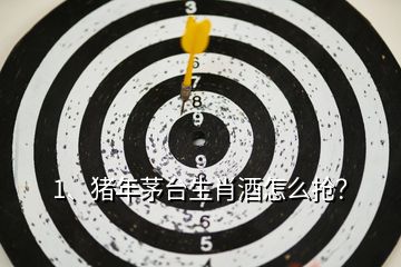 1、豬年茅臺生肖酒怎么搶？