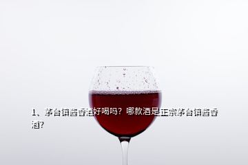 1、茅臺(tái)鎮(zhèn)醬香酒好喝嗎？哪款酒是正宗茅臺(tái)鎮(zhèn)醬香酒？