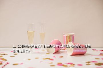 1、2019貴州茅臺酒廠社會招聘什么時候開始報名，報名條件是什么？