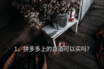 1、拼多多上的白酒可以買嗎？