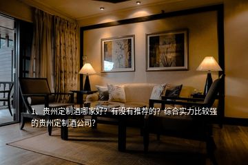 1、貴州定制酒哪家好？有沒有推薦的？綜合實力比較強的貴州定制酒公司？
