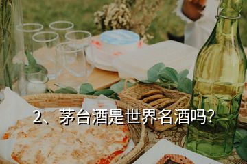 2、茅臺(tái)酒是世界名酒嗎？