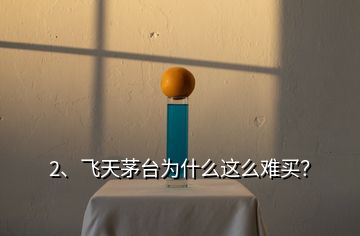 2、飛天茅臺為什么這么難買？
