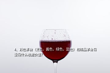 4、彩色茅臺(tái)（黑色，醬色，綠色，藍(lán)色）和精品茅臺(tái)有沒有什么收藏價(jià)值？