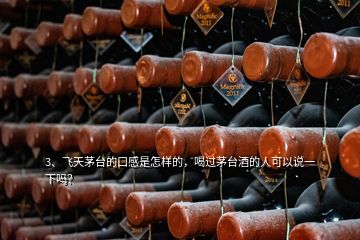 3、飛天茅臺的口感是怎樣的，喝過茅臺酒的人可以說一下嗎？