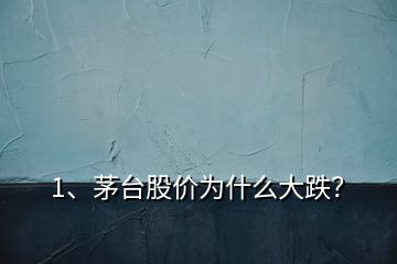 1、茅臺股價為什么大跌？