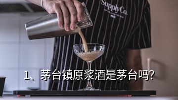 1、茅臺(tái)鎮(zhèn)原漿酒是茅臺(tái)嗎？