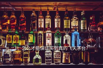 1、怎么才能保證買到真的飛天茅臺？